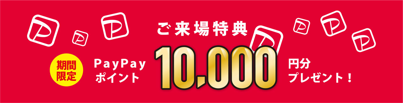 ご来場特典期間限定PayPayポイント10,000円分プレゼント！