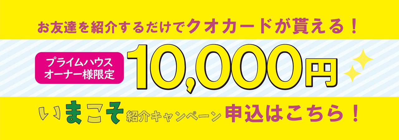 お友達を紹介するだけでクオカードが貰える！プライムハウスオーナー様限定10,000円いまこそ紹介キャンペーン申込はこちら！