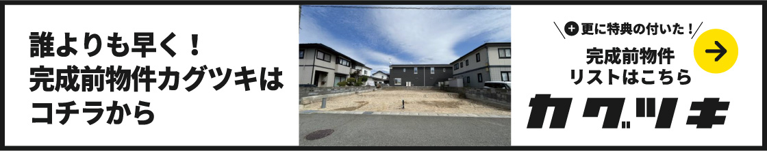 誰よりも早く！完成前物件カグツキはコチラから カグツキ 完成前物件リストはこちら