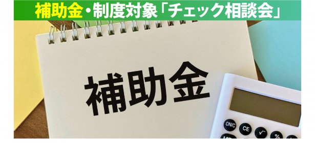 使える補助金や制度、対象かどうか分からない方へ。